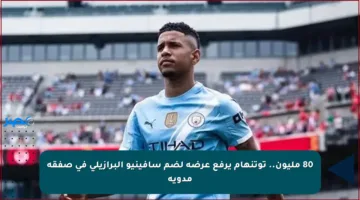 80 مليون.. توتنهام يرفع عرضه لضم سافينيو البرازيلي في صفقة مدوية